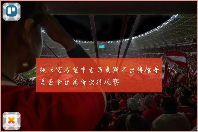 纽卡官方重申吉马良斯不出售枪手是否会出高价仍待观察