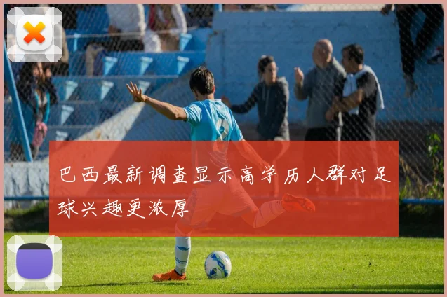 巴西最新调查显示高学历人群对足球兴趣更浓厚