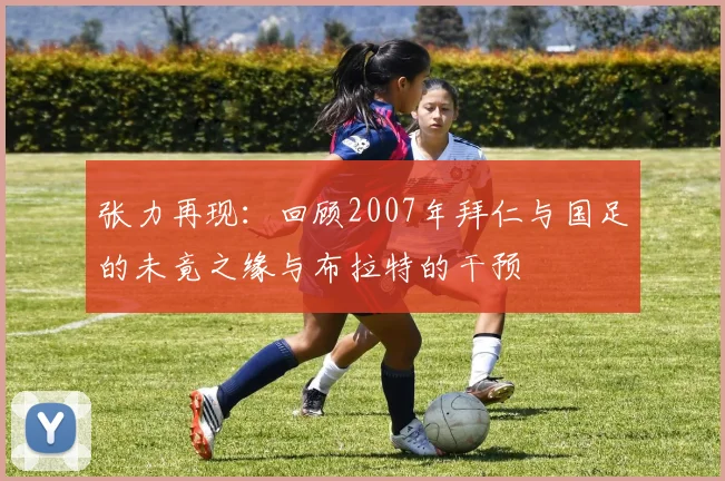 张力再现：回顾2007年拜仁与国足的未竟之缘与布拉特的干预