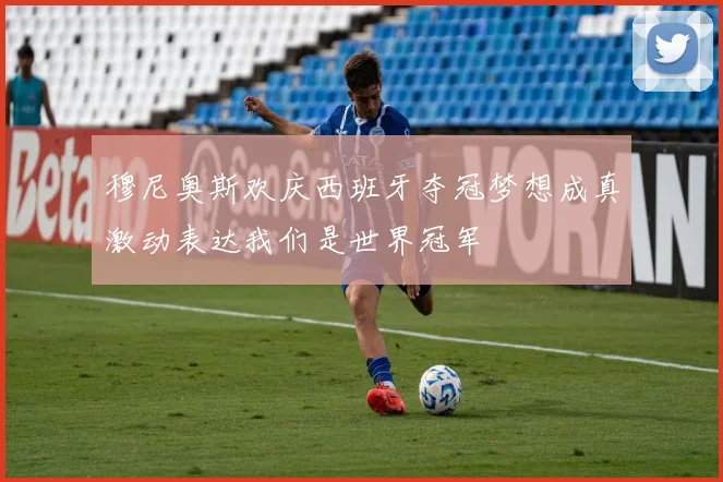 穆尼奥斯欢庆西班牙夺冠梦想成真激动表达我们是世界冠军