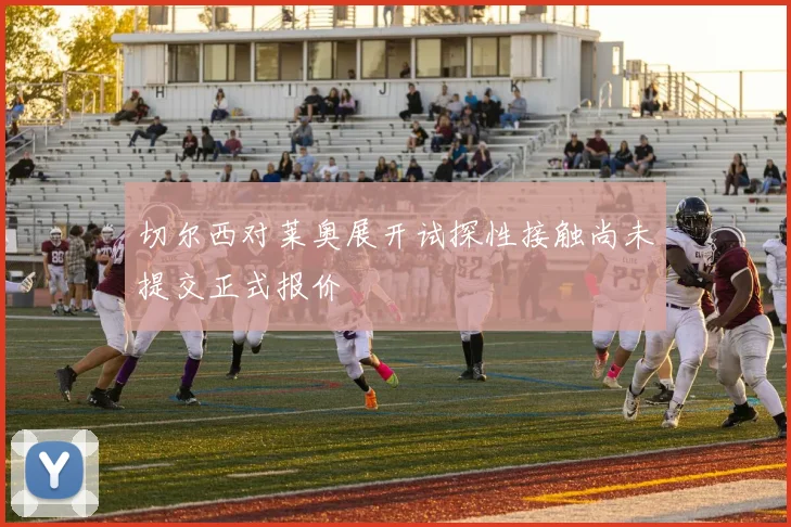 切尔西对莱奥展开试探性接触尚未提交正式报价