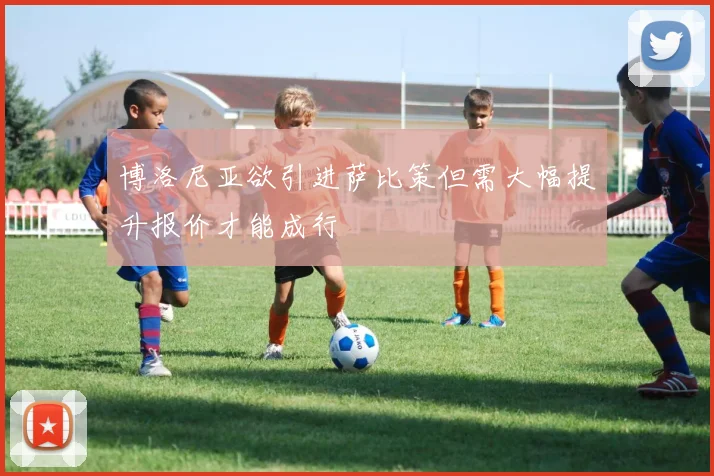 博洛尼亚欲引进萨比策但需大幅提升报价才能成行